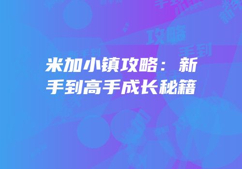 米加小镇攻略：新手到高手成长秘籍