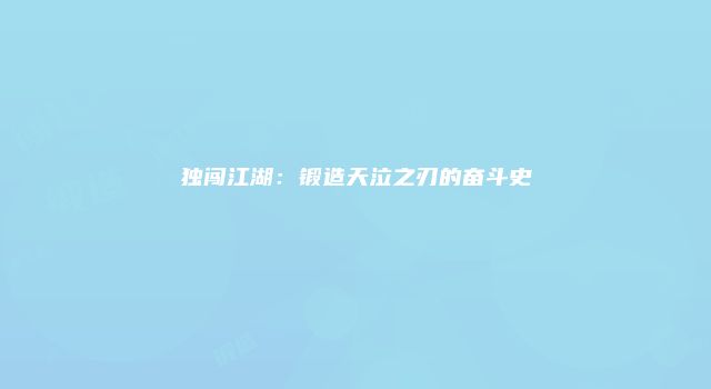 独闯江湖：锻造天泣之刃的奋斗史