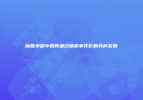 魔兽争霸中如何通过随机事件影响兵种发展