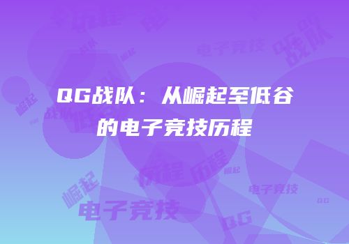 QG战队：从崛起至低谷的电子竞技历程