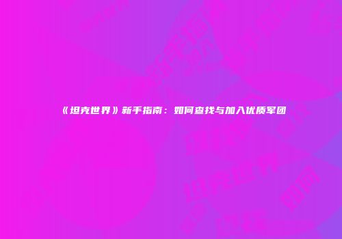 《坦克世界》新手指南：如何查找与加入优质军团