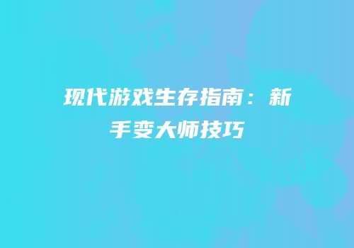 现代游戏生存指南：新手变大师技巧