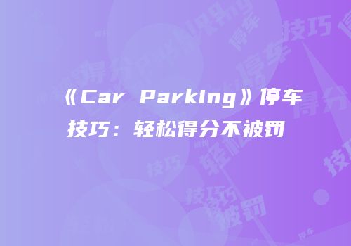 《Car Parking》停车技巧：轻松得分不被罚