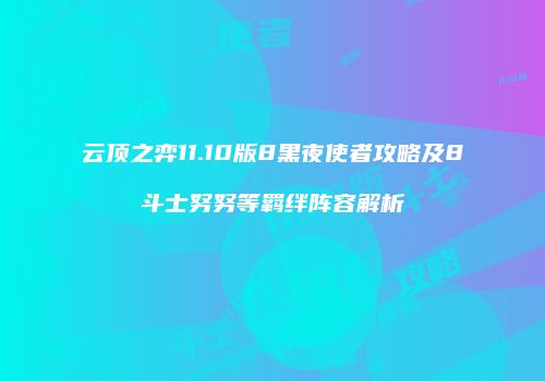 云顶之弈11.10版8黑夜使者攻略及8斗士努努等羁绊阵容解析