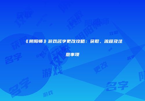 《阴阳师》游戏名字更改攻略：获取、流程及注意事项