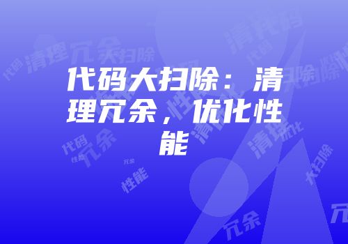 代码大扫除：清理冗余，优化性能