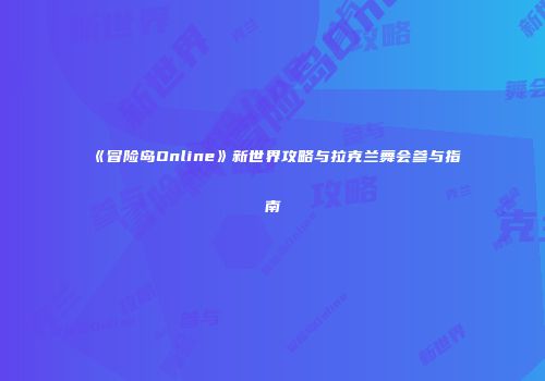 《冒险岛Online》新世界攻略与拉克兰舞会参与指南
