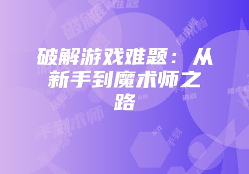 破解游戏难题：从新手到魔术师之路