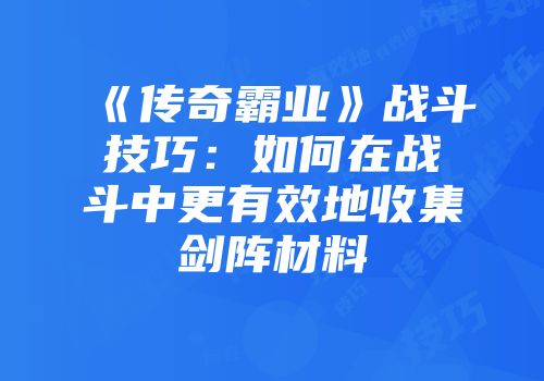 《传奇霸业》战斗技巧:如何在战斗中更有效地收集剑阵材料