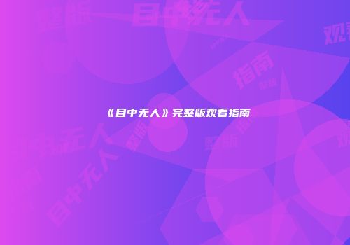《目中无人》完整版观看指南