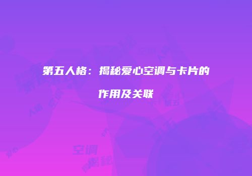 第五人格：揭秘爱心空调与卡片的作用及关联
