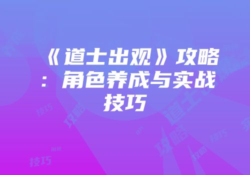 《道士出观》攻略：角色养成与实战技巧