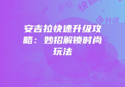 安吉拉快速升级攻略：妙招解锁时尚玩法