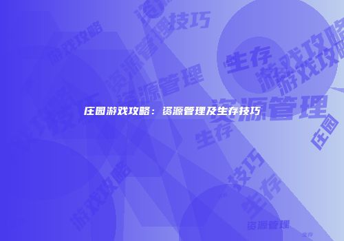 庄园游戏攻略：资源管理及生存技巧