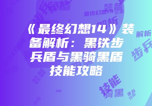 《最终幻想14》装备解析：黑铁步兵盾与黑骑黑盾技能攻略