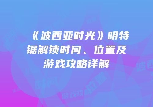 《波西亚时光》明特锯解锁时间、位置及游戏攻略详解