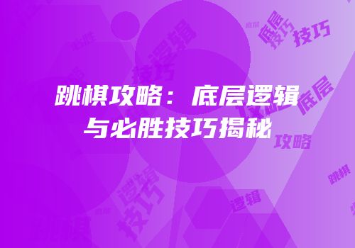跳棋攻略：底层逻辑与必胜技巧揭秘