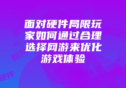 面对硬件局限玩家如何通过合理选择网游来优化游戏体验