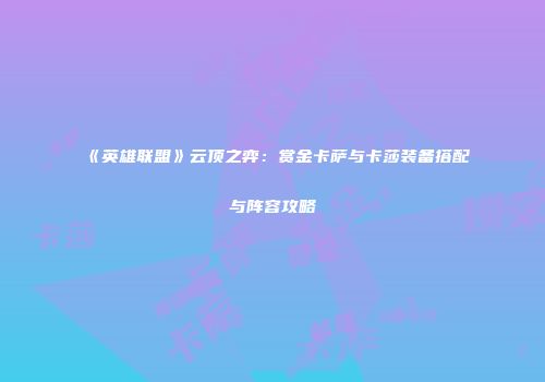 《英雄联盟》云顶之弈：赏金卡萨与卡莎装备搭配与阵容攻略
