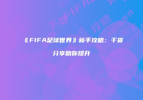 《FIFA足球世界》新手攻略：干货分享助你提升