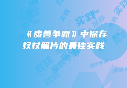 《魔兽争霸》中保存权杖照片的最佳实践