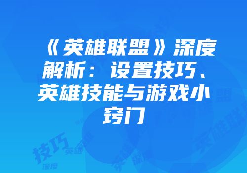《英雄联盟》深度解析：设置技巧、英雄技能与游戏小窍门