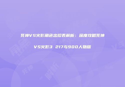 死神VS火影角色出招表解析：深度攻略死神VS火影3 217与900人物版