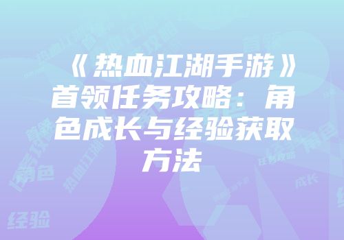 《热血江湖手游》首领任务攻略：角色成长与经验获取方法