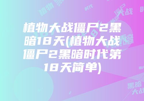 植物大战僵尸2黑暗18天(植物大战僵尸2黑暗时代第18天简单)