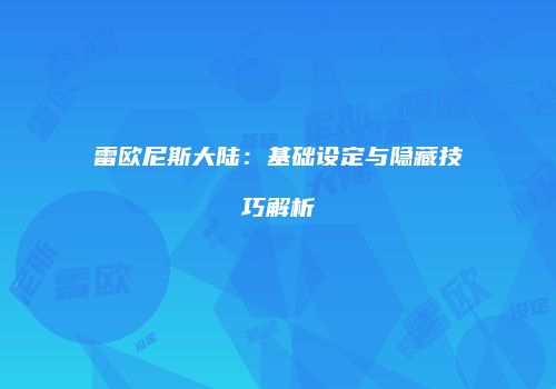 雷欧尼斯大陆：基础设定与隐藏技巧解析