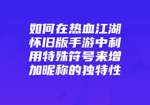 如何在热血江湖怀旧版手游中利用特殊符号来增加昵称的独特性