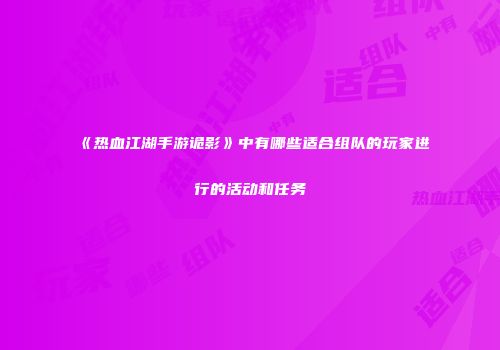 《热血江湖手游诡影》中有哪些适合组队的玩家进行的活动和任务