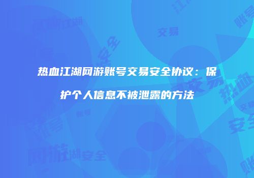 热血江湖网游账号交易安全协议：保护个人信息不被泄露的方法