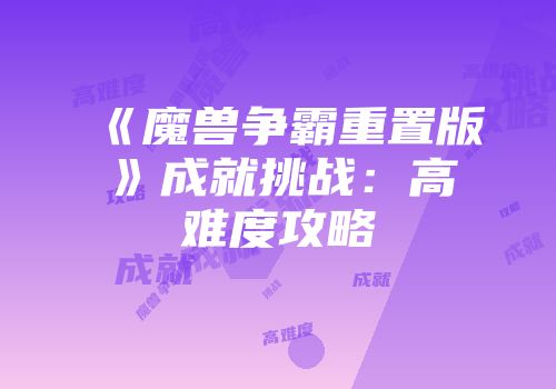 《魔兽争霸重置版》成就挑战：高难度攻略