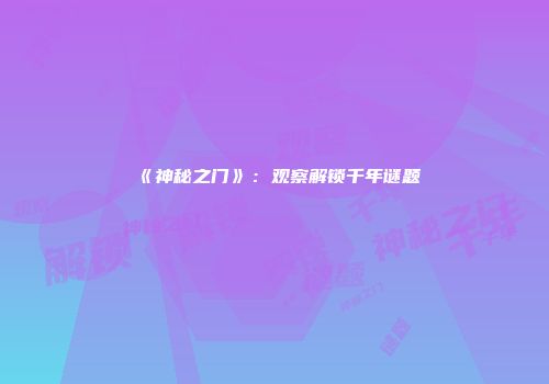 《神秘之门》：观察解锁千年谜题