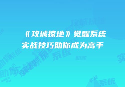 《攻城掠地》觉醒系统实战技巧助你成为高手