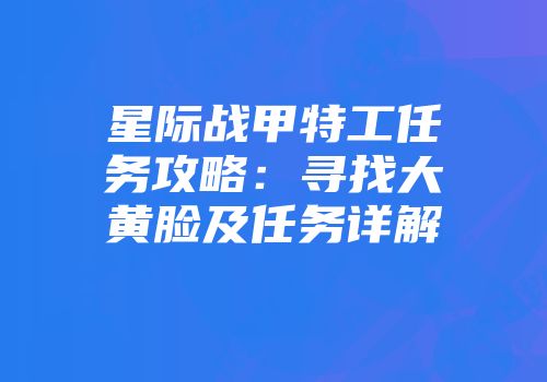 星际战甲特工任务攻略：寻找大黄脸及任务详解