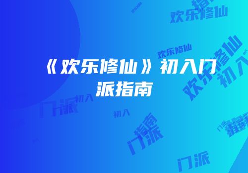 《欢乐修仙》初入门派指南