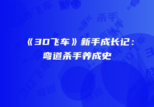 《3D飞车》新手成长记：弯道杀手养成史