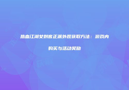 热血江湖女刺客正派外观获取方法：游戏内购买与活动奖励
