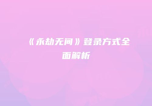 《永劫无间》登录方式全面解析