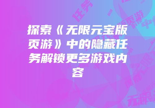 探索《无限元宝版页游》中的隐藏任务解锁更多游戏内容