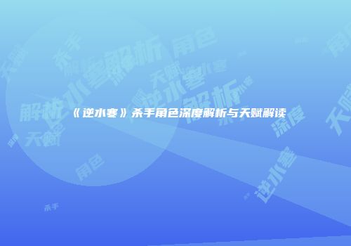 《逆水寒》杀手角色深度解析与天赋解读