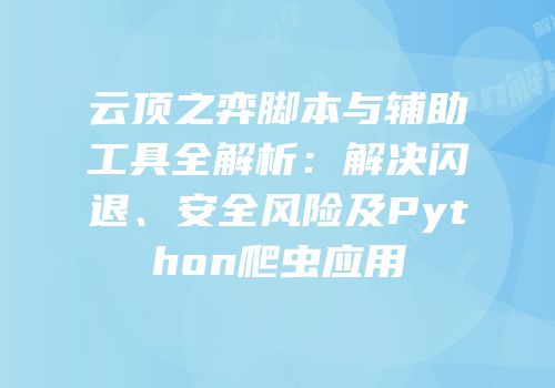 云顶之弈脚本与辅助工具全解析：解决闪退、安全风险及Python爬虫应用