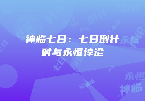 神临七日：七日倒计时与永恒悖论