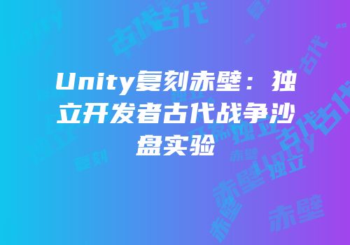 Unity复刻赤壁：独立开发者古代战争沙盘实验