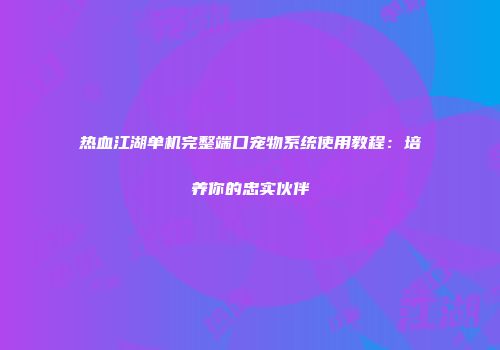 热血江湖单机完整端口宠物系统使用教程：培养你的忠实伙伴