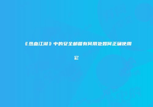 《热血江湖》中的安全邮箱有何用处如何正确使用它