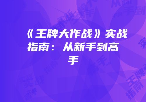 《王牌大作战》实战指南：从新手到高手