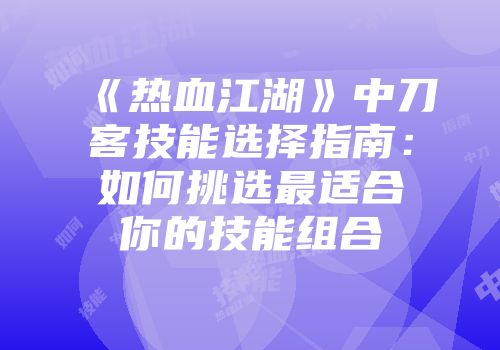 《热血江湖》中刀客技能选择指南：如何挑选最适合你的技能组合